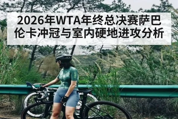 2026年WTA年终总决赛萨巴伦卡冲冠与室内硬地进攻分析