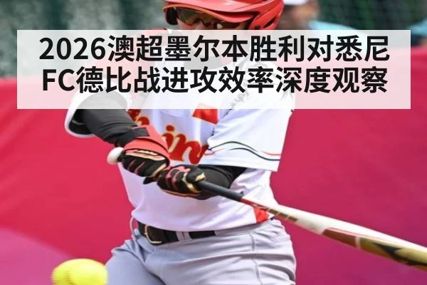 2026澳超墨尔本胜利对悉尼FC德比战进攻效率深度观察