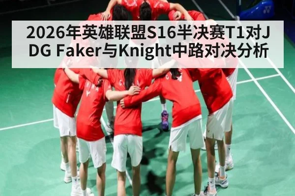 2026年英雄联盟S16半决赛T1对JDG Faker与Knight中路对决分析